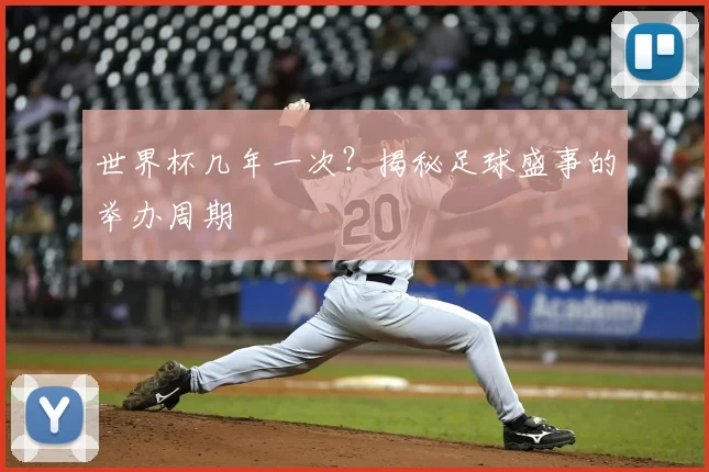 世界杯几年一次?揭秘足球盛事的举办周期