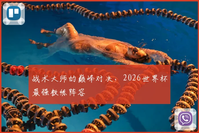 战术大师的巅峰对决,2026世界杯最强教练阵容
