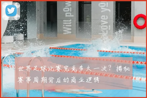 世界足球比赛究竟多久一次?揭秘赛事周期背后的商业逻辑