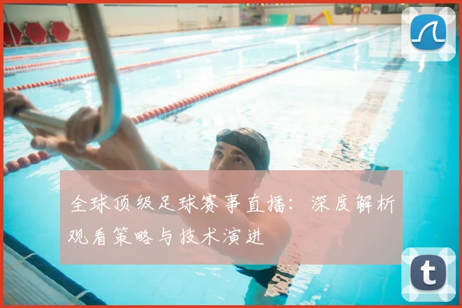 全球顶级足球赛事直播:深度解析观看策略与技术演进