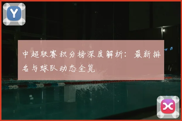 中超联赛积分榜深度解析:最新排名与球队动态全览